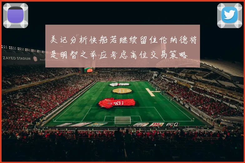 美记分析快船若继续留住伦纳德将是明智之举应考虑高位交易策略