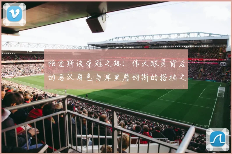 帕金斯谈夺冠之路：伟大球员背后的恶汉角色与库里詹姆斯的搭档之道