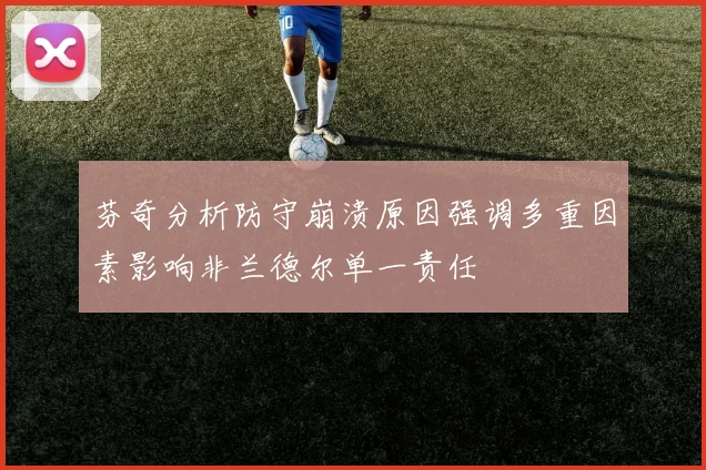 芬奇分析防守崩溃原因强调多重因素影响非兰德尔单一责任