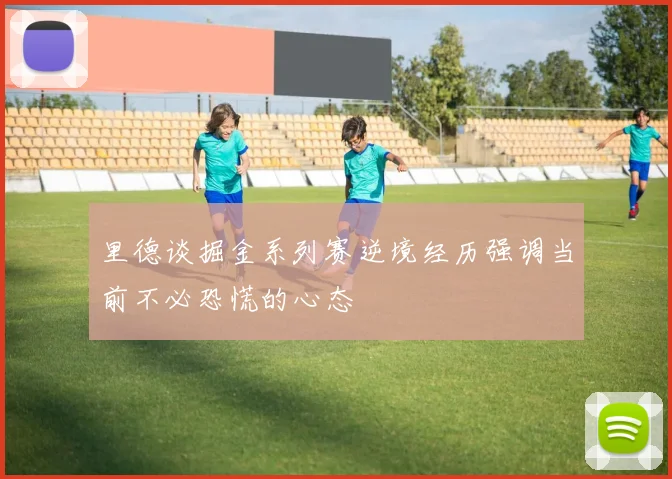 里德谈掘金系列赛逆境经历强调当前不必恐慌的心态